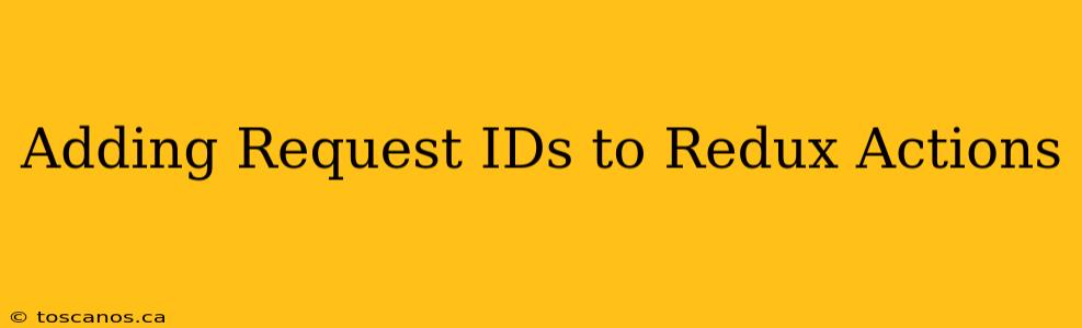 Adding Request IDs to Redux Actions