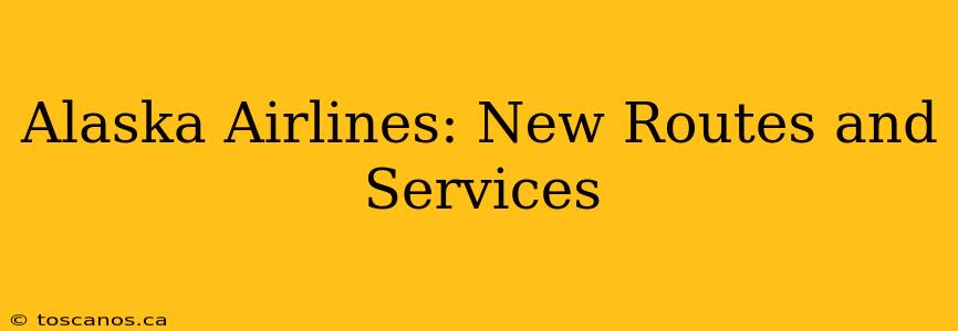 Alaska Airlines: New Routes and Services