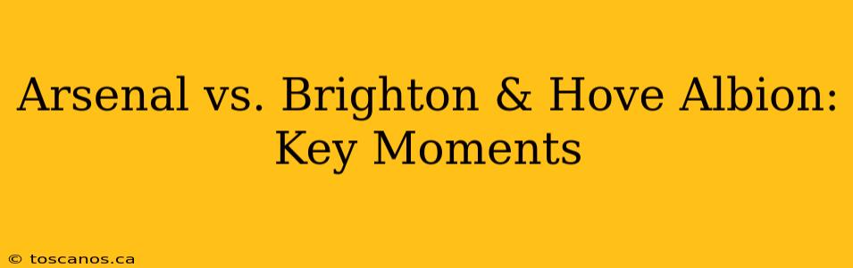 Arsenal vs. Brighton & Hove Albion: Key Moments