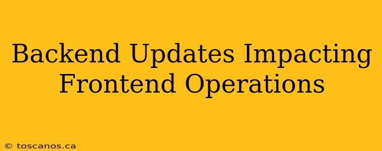 Backend Updates Impacting Frontend Operations