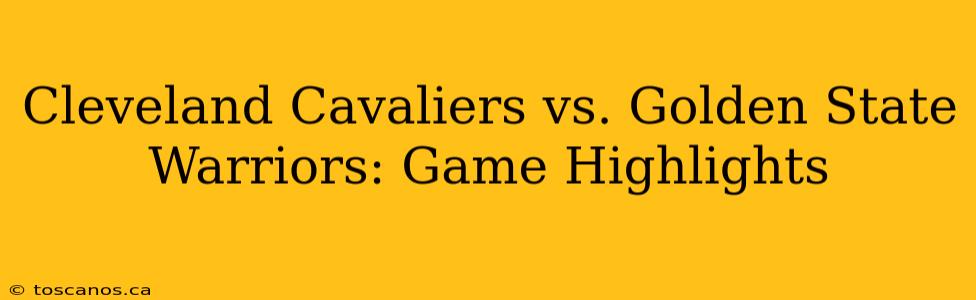 Cleveland Cavaliers vs. Golden State Warriors: Game Highlights