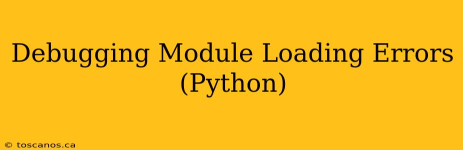 Debugging Module Loading Errors (Python)