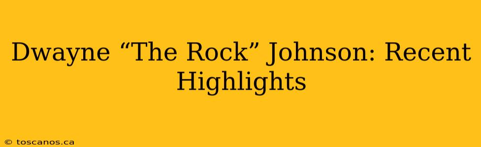 Dwayne “The Rock” Johnson: Recent Highlights