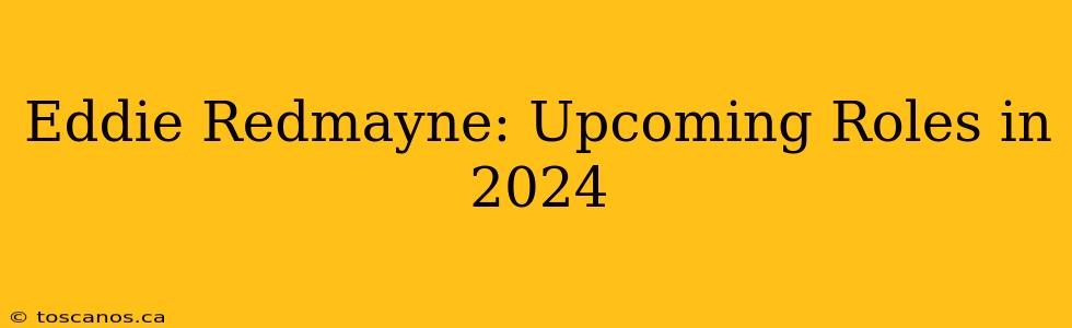 Eddie Redmayne: Upcoming Roles in 2024