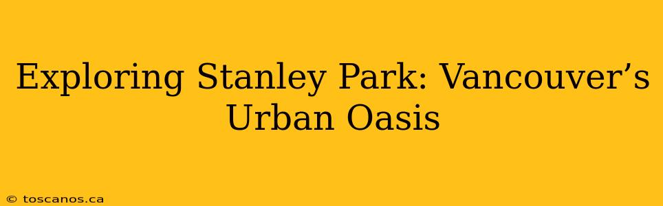 Exploring Stanley Park: Vancouver’s Urban Oasis