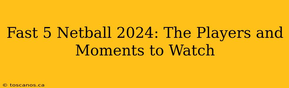 Fast 5 Netball 2024: The Players and Moments to Watch