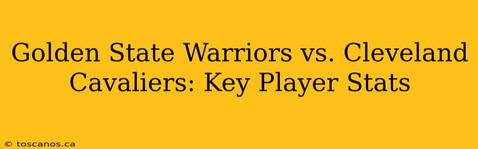 Golden State Warriors vs. Cleveland Cavaliers: Key Player Stats