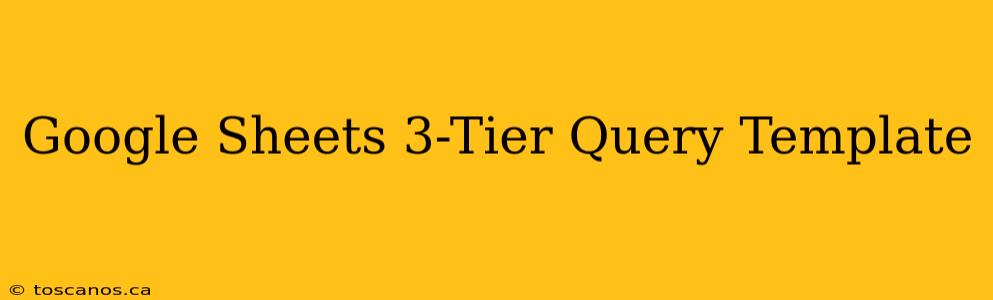 Google Sheets 3-Tier Query Template
