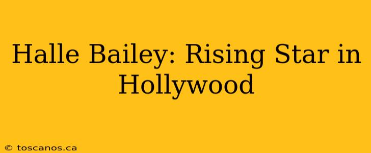 Halle Bailey: Rising Star in Hollywood
