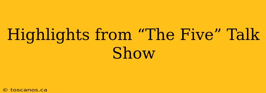 Highlights from “The Five” Talk Show