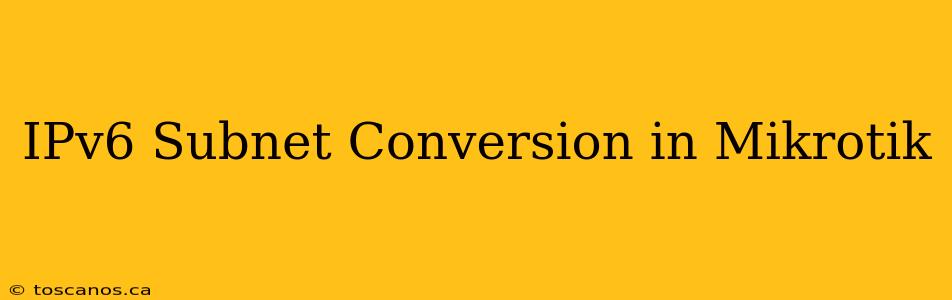 IPv6 Subnet Conversion in Mikrotik