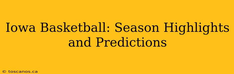 Iowa Basketball: Season Highlights and Predictions