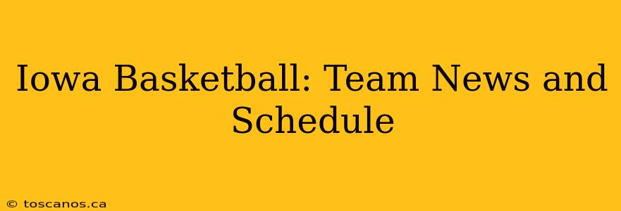 Iowa Basketball: Team News and Schedule