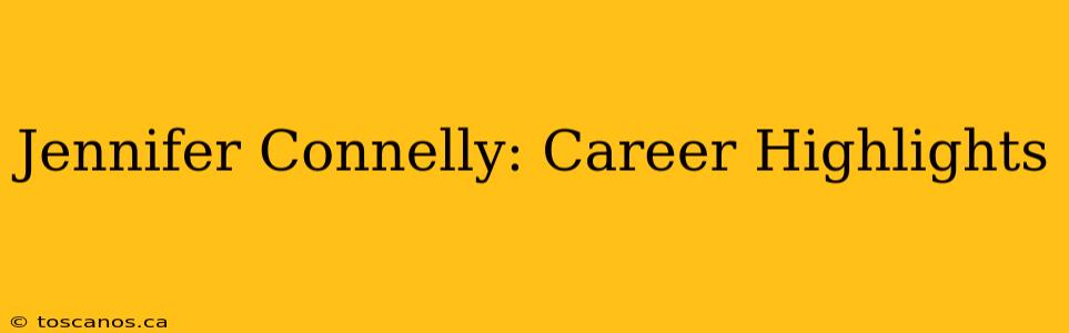 Jennifer Connelly: Career Highlights