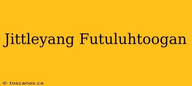 Jittleyang Futuluhtoogan