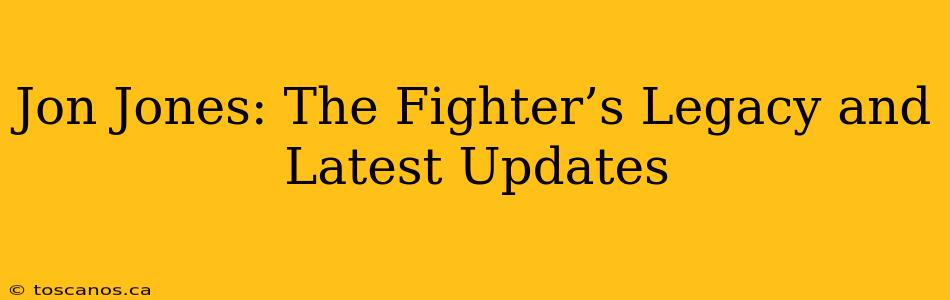 Jon Jones: The Fighter’s Legacy and Latest Updates