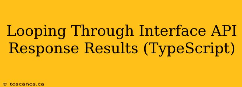 Looping Through Interface API Response Results (TypeScript)