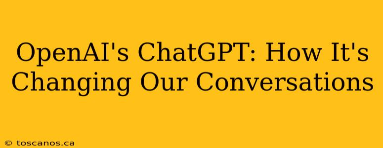 OpenAI's ChatGPT: How It's Changing Our Conversations