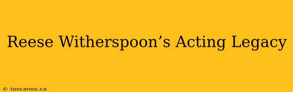 Reese Witherspoon’s Acting Legacy
