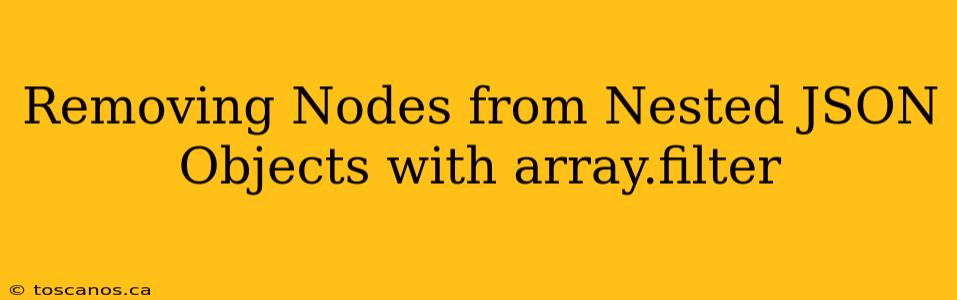 Removing Nodes from Nested JSON Objects with array.filter