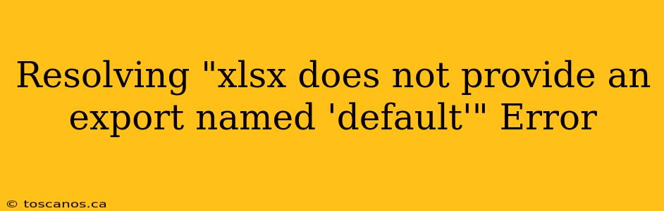 Resolving "xlsx does not provide an export named 'default'" Error