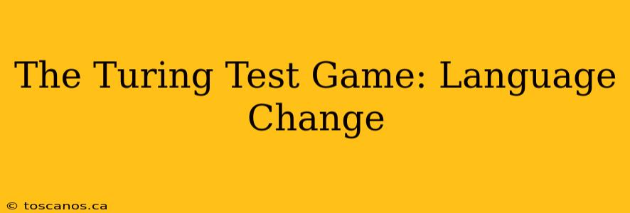 The Turing Test Game: Language Change