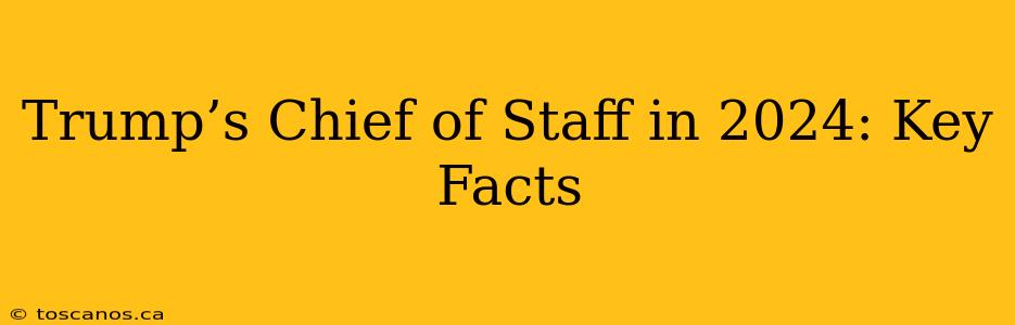 Trump’s Chief of Staff in 2024: Key Facts