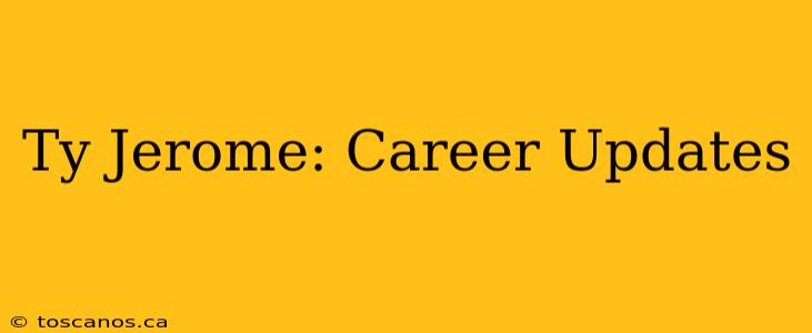 Ty Jerome: Career Updates